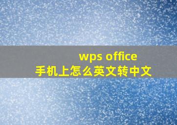 wps office手机上怎么英文转中文